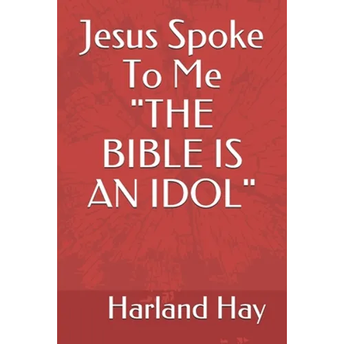 Jesus Spoke To Me "THE BIBLE IS AN IDOL"