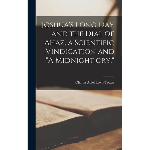 Joshua's Long day and the Dial of Ahaz, a Scientific Vindication and "A Midnight cry."