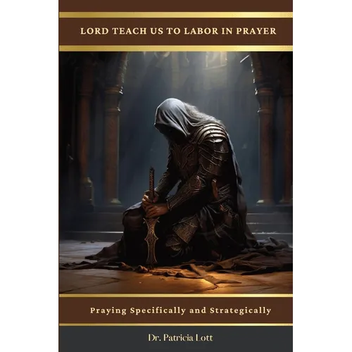 Lord Teach Us To Labor In Prayer: Praying Specifically and Strategically