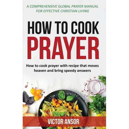 How to Cook Prayer: How to Cook Prayer with Recipes That Move Heaven And Bring a Speedy Answer