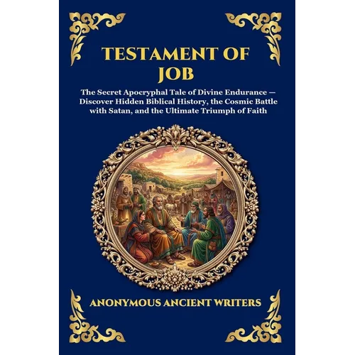 Testament of Job: The Secret Apocryphal Tale of Divine Endurance - Discover Hidden Biblical History, the Cosmic Battle with Satan, and the Ultimate Tr