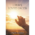 I Have Loved Jacob: Recovering Jacob's Story and Learning to Read the Bible Faithfully
