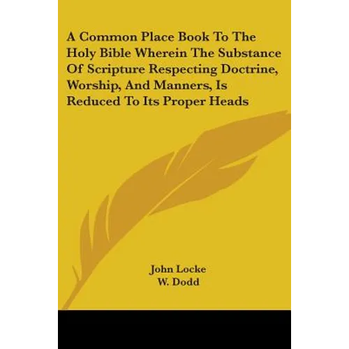 A Common Place Book To The Holy Bible Wherein The Substance Of Scripture Respecting Doctrine, Worship, And Manners, Is Reduced To Its Proper Heads
