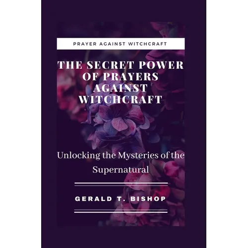 The Secret Power of Prayers Against Witchcraft: Unlocking the Mysteries of the Supernatural
