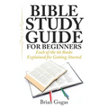 Bible Study Guide for Beginners: Each of the 66 Books Explained for Getting Started