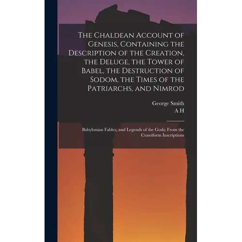 The Chaldean Account of Genesis, Containing the Description of the Creation, the Deluge, the Tower of Babel, the Destruction of Sodom, the Times of th