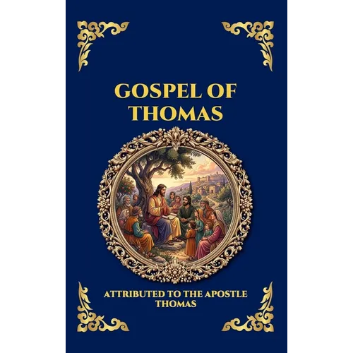 Gospel of Thomas: The Secret Sayings of Jesus - Uncovering the Lost Apocryphal Wisdom, Ancient Mysticism, and Gnostic Teachings for Seekers and Schola