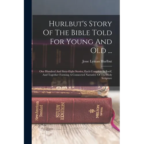 Hurlbut's Story Of The Bible Told For Young And Old ...: One Hundred And Sixty-eight Stories, Each Complete In Itself, And Together Forming A Connecte