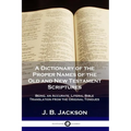 A Dictionary of the Proper Names of the Old and New Testament Scriptures: Being, an Accurate, Literal Bible Translation from the Original Tongues
