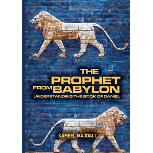 The Prophet From Babylon: Understanding The Book Of Daniel