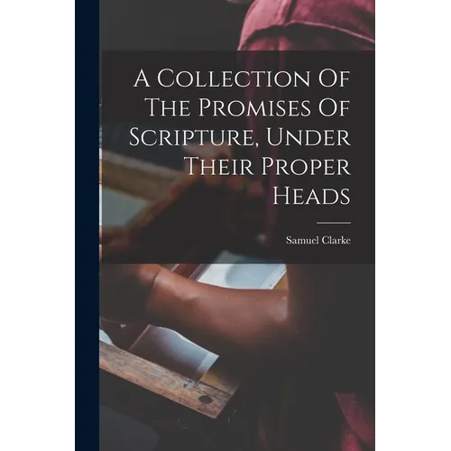 A Collection Of The Promises Of Scripture, Under Their Proper Heads