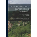 A Concordance to the Greek Testament: According to the Texts of Westcott and Hort, Tischendorf, and the English Revisers