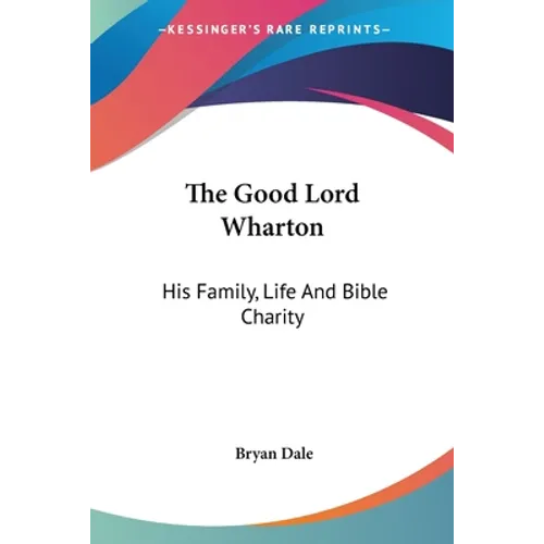 The Good Lord Wharton: His Family, Life And Bible Charity