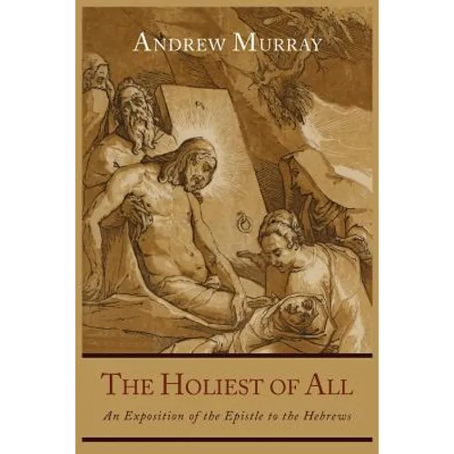 The Holiest of All: An Exposition of the Epistle to the Hebrews