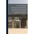 Forty-seven Identifications Of The British Nation With The Lost Ten Tribes Of Israel: Founded Upon Five Hundred Scripture Proofs. Dedicated To The (so