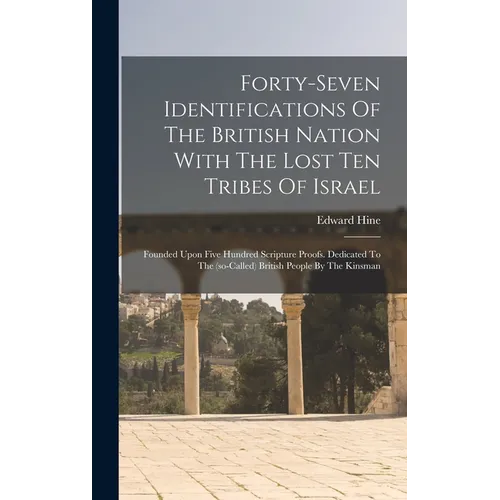 Forty-seven Identifications Of The British Nation With The Lost Ten Tribes Of Israel: Founded Upon Five Hundred Scripture Proofs. Dedicated To The (so