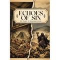 Echoes of Sin: Exploring Biblical Times, Human Choices, and Lasting Consequences