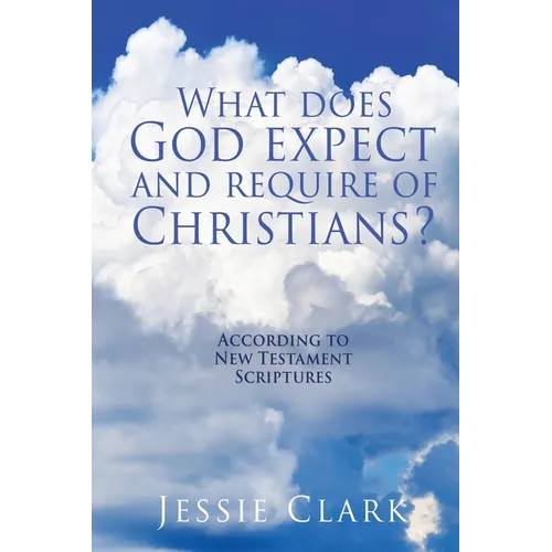 What does God expect and require of Christians?: According to New Testament Scriptures