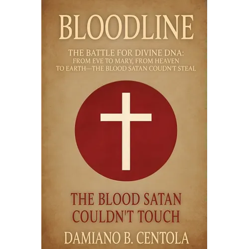 Bloodline: The Battle for Divine DNA-From Eve to Mary, From Heaven to Earth-The Blood Satan Couldn't Steal