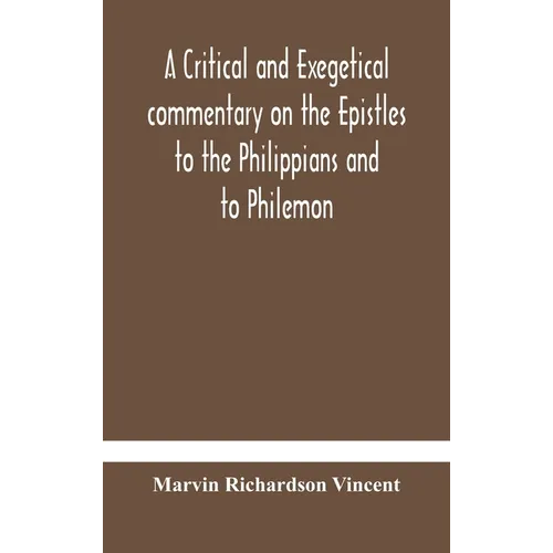 A Critical And Exegetical Commentary On The Epistles To The Philippians And To Philemon