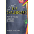 Beyond The Chalkboard: A Faith-Fueled Guide For Teachers