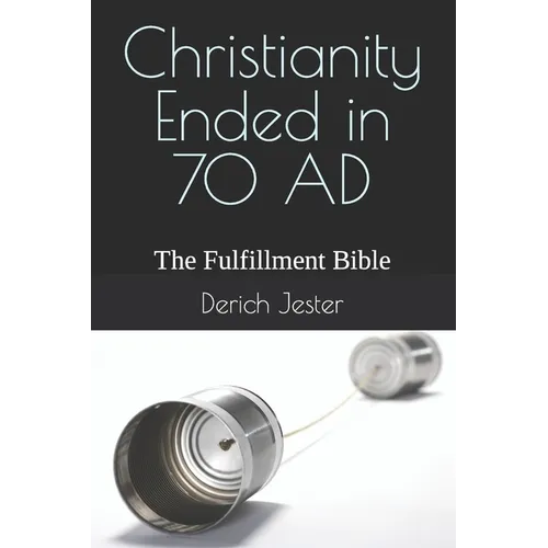 Christianity Ended in 70 AD: The Fulfillment Bible