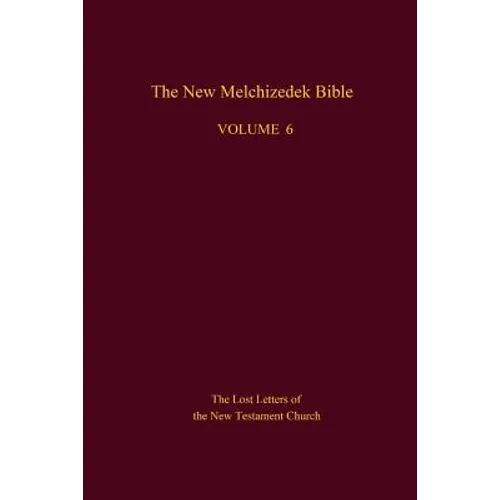 The New Melchizedek Bible, Volume 6: The Lost Letters of the New Testament Church