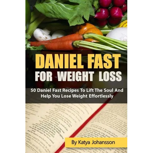 Daniel Fast for Weight Loss: 50 Daniel Fast Recipes To Lift The Soul And Help You Lose Weight Effortlessly