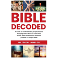 Bible Decoded: Bible Decoded: A Beginner's Guide to Understanding Scripture and Applying God's Word to Overcome Stress, Build Relationships, and Find