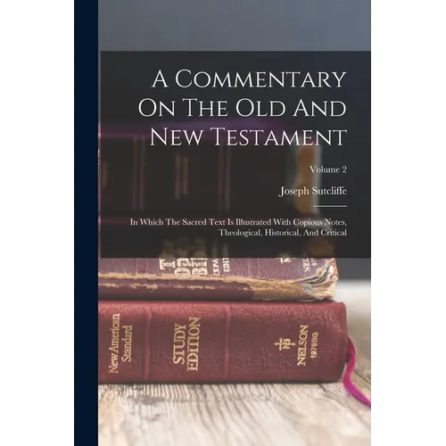 A Commentary On The Old And New Testament: In Which The Sacred Text Is Illustrated With Copious Notes, Theological, Historical, And Critical; Volume 2