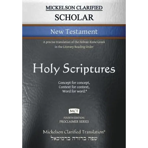 Mickelson Clarified Scholar New Testament, MCT: A precise translation of the Hebraic-Koine Greek in the Literary Reading Order