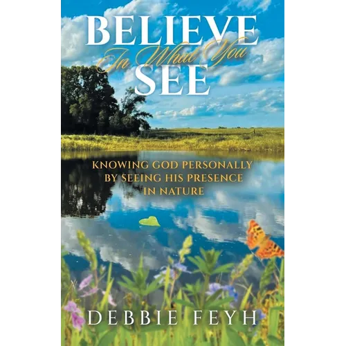Believe In What You See: Knowing God Personally by Seeing His Presence in Nature