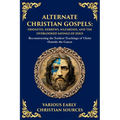 Alternate Christian Gospels: Reconstructing the Earliest Teachings of Christ Outside the Canon