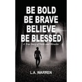 Be Bold Be Brave Believe Be Blessed