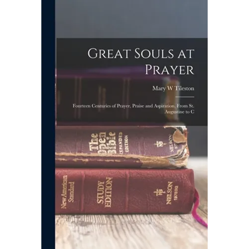 Great Souls at Prayer: Fourteen Centuries of Prayer, Praise and Aspiration, From St. Augustine to C