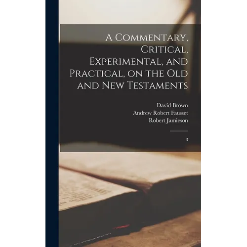 A Commentary, Critical, Experimental, and Practical, on the Old and New Testaments: 3